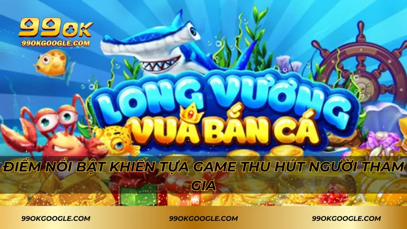 Điểm nổi bật khiến tựa game thu hút người tham gia