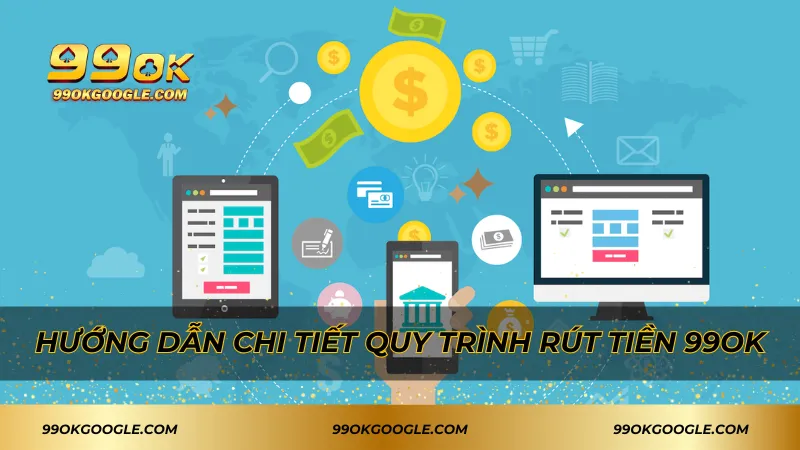 Hướng dẫn chi tiết quy trình rút tiền 99ok